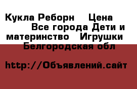 Кукла Реборн  › Цена ­ 13 300 - Все города Дети и материнство » Игрушки   . Белгородская обл.